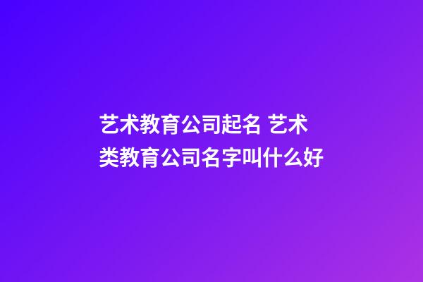 艺术教育公司起名 艺术类教育公司名字叫什么好-第1张-公司起名-玄机派